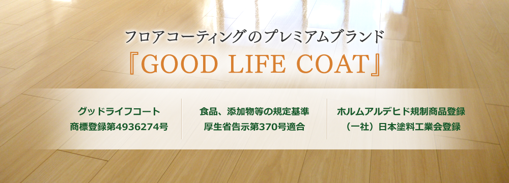 フロアコーティングのプレミアムブランド 『GOOD LIFE COAT』